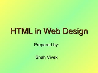 HTML in Web DesignHTML in Web Design
Prepared by:
Shah Vivek
 