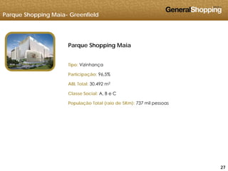 Parque Shopping Maia- Greenfield
Parque Shopping Maia
Tipo: VizinhançaTipo: Vizinhança
Participação: 96,5%
ABL Total: 30.492 m2ABL Total: 30.492 m
Classe Social: A, B e C
População Total (raio de 5Km): 737 mil pessoas
272727
 