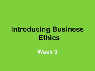 Introducing Business
Ethics
Week 9
 
