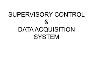 SUPERVISORY CONTROL
&
DATA ACQUISITION
SYSTEM
 