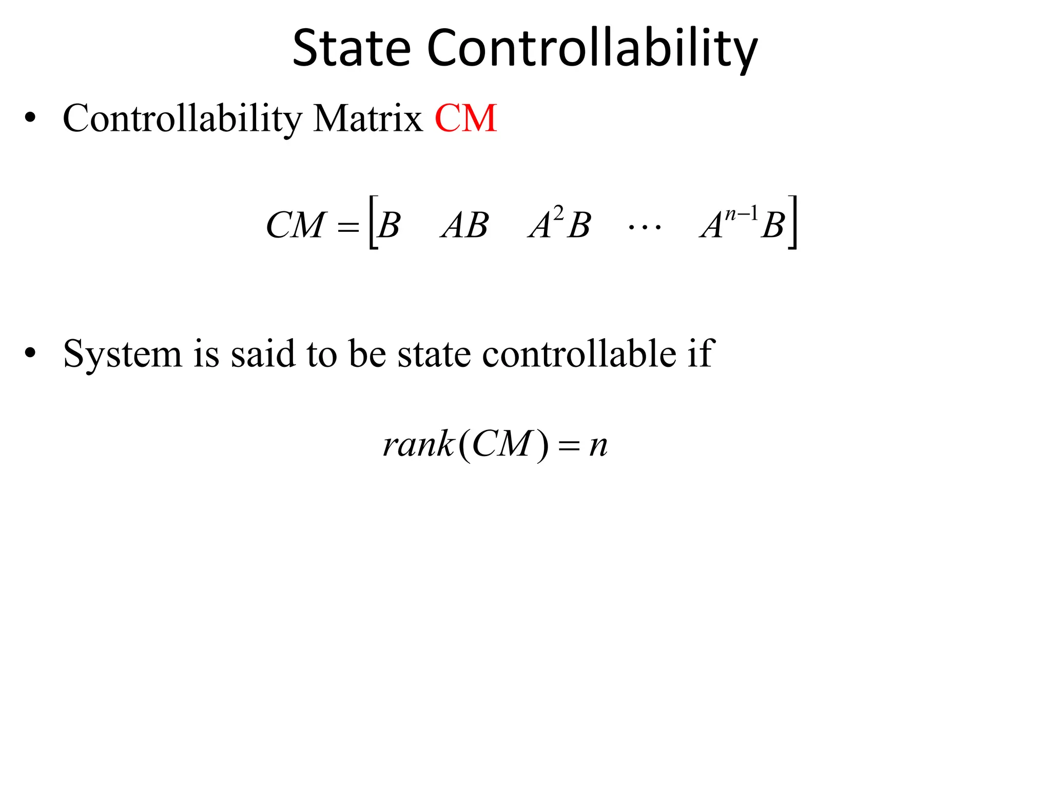State Controllability
• Controllability Matrix CM
• System is said to be state controllable if
 
B
A
B
A
AB
B
CM n 1
2 
 
)
( n
CM
rank 
 