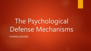 The Psychological
Defense Mechanisms
THOMAS GOUARD
 