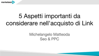 5 Aspetti importanti da
considerare nell'acquisto di Link
Michelangelo Matteoda 
Seo & PPC
 