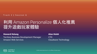 © 2020, Amazon Web Services, Inc. or its affiliates. All rights reserved.
利用 Amazon Personalize 個人化推薦
提升遊戲玩家體驗
Howard Hsiung
Territory Business Development Manager
Amazon Web Services
Alan Hsieh
CTO
Cloudware Technology
T r a c k 2 | S e s s i o n 6
 