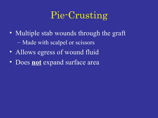 Pie-Crusting Multiple stab wounds through the graft Made with scalpel or scissors Allows egress of wound fluid Does  not  expand surface area 