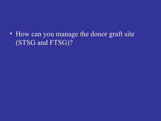 How can you manage the donor graft site (STSG and FTSG)? 
