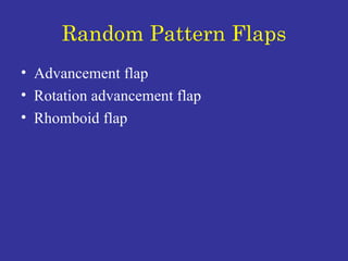Random Pattern Flaps Advancement flap Rotation advancement flap  Rhomboid flap 