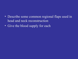Describe some common regional flaps used in head and neck reconstruction Give the blood supply for each 