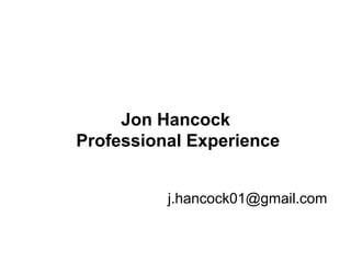 Page 1
Jon Hancock
Professional Experience
j.hancock01@gmail.com
 