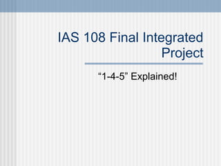 IAS 108 Final Integrated
Project
“1-4-5” Explained!
 