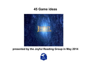 45 Game ideas
presented by the Joyful Reading Group in May 2014
 