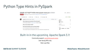 Python Type Hints in PySpark
Built-in in the upcoming Apache Spark 3.1!
Community support: zero323/pyspark-stubs
User faci...