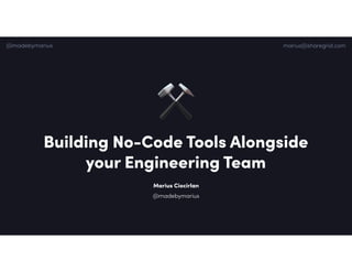 Building No-Code Tools Alongside
your Engineering Team
Marius Ciocirlan
@madebymarius marius@sharegrid.com
@madebymarius
 