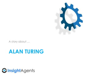 ALAN TURING
A story about …
 