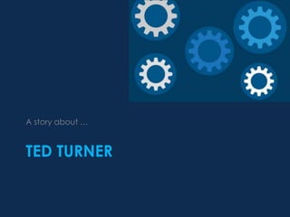 TED TURNER
A story about …
 