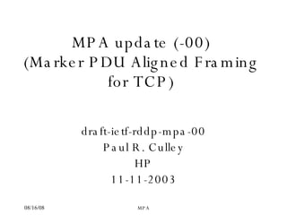MPA update (-00) ( Marker PDU Aligned Framing for TCP) draft-ietf-rddp-mpa-00 Paul R. Culley HP 11-11-2003 
