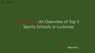 Game On: An Overview of Top 5
Sports Schools in Lucknow.
Adnan Abbas Rizvi
 