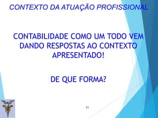 CONTABILIDADE COMO UM TODO VEM
DANDO RESPOSTAS AO CONTEXTO
APRESENTADO!
DE QUE FORMA?
11
CONTEXTO DA ATUAÇÃO PROFISSIONAL
 