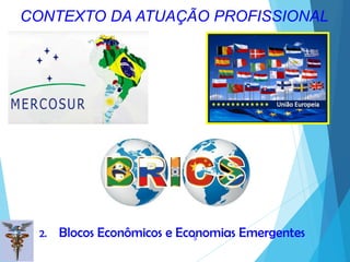 5
2. Blocos Econômicos e Economias Emergentes
CONTEXTO DA ATUAÇÃO PROFISSIONAL
 