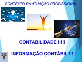 CONTABILIDADE !!!!!
INFORMAÇÃO CONTÁBIL !!!
9
CONTEXTO DA ATUAÇÃO PROFISSIONAL
 