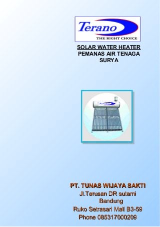 SOLAR WATER HEATER
  PEMANAS AIR TENAGA
        SURYA




PT. TUNAS WIJAYA SAKTI
   Jl.Terusan DR sutami
           Bandung
 Ruko Setrasari Mall B3-59
   Phone 085317000209
 