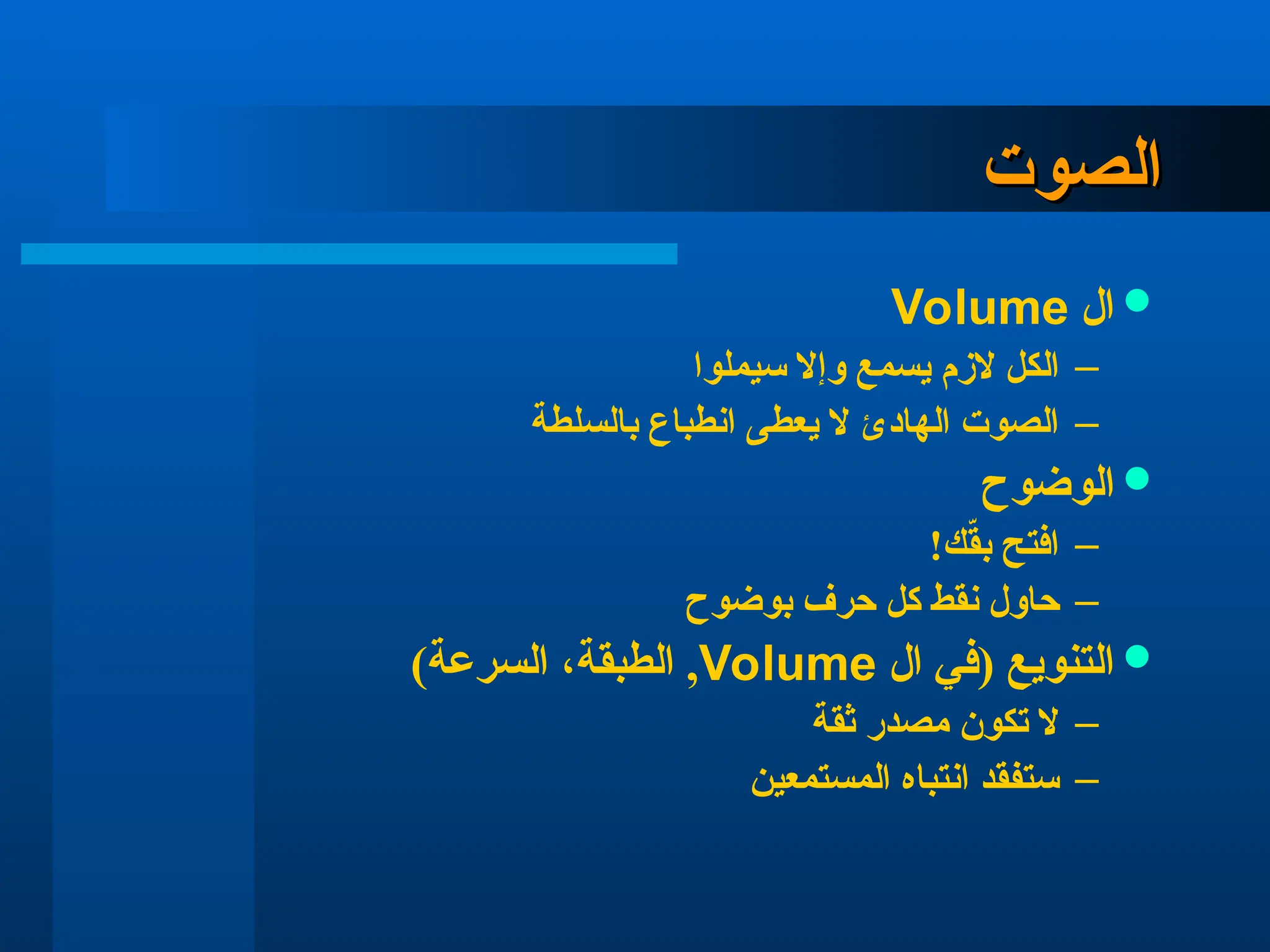 ‫الصوت‬
‫الصوت‬

‫ال‬
Volume
–
‫سيملوا‬ ‫وإال‬ ‫يسمع‬ ‫الزم‬ ‫الكل‬
–
‫بالسلطة‬ ‫انطباع‬ ‫يعطى‬ ‫ال‬ ‫الهادئ‬ ‫الصوت‬

‫الوضوح‬
–
!‫ك‬ّ
‫ق‬‫ب‬ ‫افتح‬
–
‫بوضوح‬ ‫حرف‬ ‫كل‬ ‫نقط‬ ‫حاول‬

‫ال‬ ‫(في‬ ‫التنويع‬
Volume
)‫السرعة‬ ،‫الطبقة‬ ,
–
‫ثقة‬ ‫مصدر‬ ‫تكون‬ ‫ال‬
–
‫المستمعين‬ ‫انتباه‬ ‫ستفقد‬
 