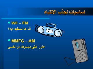 ‫االنتباه‬ ‫لجذب‬ ‫اساسيات‬
‫االنتباه‬ ‫لجذب‬ ‫اساسيات‬
WII – FM
‫ايه؟‬ ‫استفيد‬ ‫ها‬ ‫أنا‬
MMFG – AM
‫نفسي‬ ‫من‬ ‫مبسوط‬ ‫أبقى‬ ‫عاوز‬
 