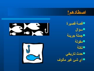 !‫اصطادهم‬
!‫اصطادهم‬

‫قصيرة‬ ‫قصة‬

‫سؤال‬

‫جريئة‬ ‫جملة‬

‫مقولة‬

‫نكتة‬

‫تاريخي‬ ‫حدث‬

‫مألوف‬ ‫غير‬ ‫شئ‬ ‫أي‬
 