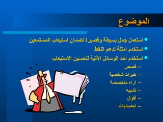 ‫الموضوع‬
‫الموضوع‬

‫وقصيرة‬ ‫بسيطة‬ ‫جمل‬ ‫استعمل‬
‫المستمعين‬ ‫استيعاب‬ ‫لضمان‬

‫النقط‬ ‫لدعم‬ ‫امثلة‬ ‫استخدم‬

‫االستيعاب‬ ‫لتحسين‬ ‫اآلتية‬ ‫الوسائل‬ ‫أحد‬ ‫استخدم‬
–
‫قصص‬
–
‫شخصية‬ ‫خبرات‬
–
‫متخصصة‬ ‫آراء‬
–
‫تشبيه‬
–
‫أقوال‬
–
‫احصائيات‬
 