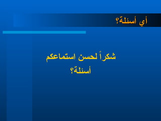‫أسئلة؟‬ ‫أي‬
‫أسئلة؟‬ ‫أي‬
‫استماعكم‬ ‫لحسن‬ ً‫ا‬‫شكر‬
‫أسئلة؟‬
 