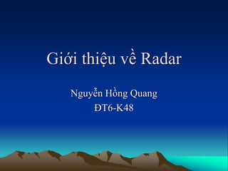 Giới thiệu về Radar
Nguyễn Hồng Quang
ĐT6-K48
 