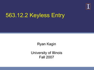 563.12.2 Keyless Entry
Ryan Kagin
University of Illinois
Fall 2007
 