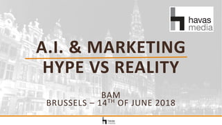 A.I. & MARKETING
HYPE VS REALITY
BAM
BRUSSELS – 14TH OF JUNE 2018
 