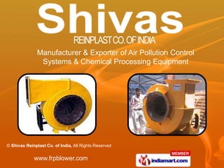 Manufacturer & Exporter of Air Pollution Control
                Systems & Chemical Processing Equipment




© Shivas Reinplast Co. of India, All Rights Reserved


             www.frpblower.com
 