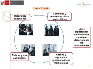Las 4
capacidades
se dinamizan
durante el
desarrollo de
las
competencias
Matematiza
Situaciones
Comunica y
representa ideas
matemáticas
Razona y
argumenta
generando ideas
matemáticas
Elabora y usa
estrategias
31
UGEL JAÉN
 