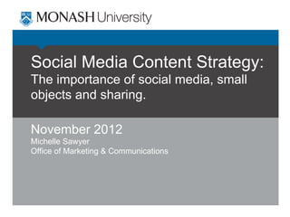Social Media Content Strategy:
The importance of social media, small
objects and sharing.
November 2012
Michelle Sawyer
Office of Marketing & Communications

 