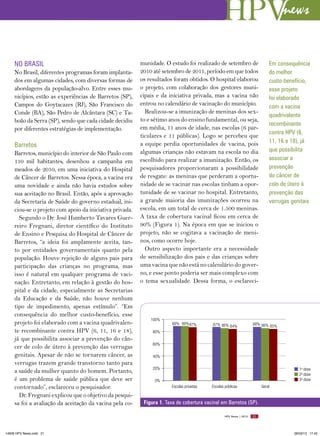 news

     NO BRASIL                                            munidade. O estudo foi realizado de setembro de                    Em consequência
     No Brasil, diferentes programas foram implanta-      2010 até setembro de 2011, período em que todos                    do melhor
     dos em algumas cidades, com diversas formas de       os resultados foram obtidos. O hospital elaborou                   custo-benefício,
     abordagens da população-alvo. Entre esses mu-        o projeto, com colaboração dos gestores muni-                      esse projeto
     nicípios, estão as experiências de Barretos (SP),    cipais e da iniciativa privada, mas a vacina não                   foi elaborado
     Campos do Goytacazes (RJ), São Francisco do          entrou no calendário de vacinação do município.                    com a vacina
     Conde (BA), São Pedro de Alcântara (SC) e Ta-          Realizou-se a imunização de meninas dos sex-
                                                                                                                             quadrivalente
     boão da Serra (SP), sendo que cada cidade decidiu    to e sétimo anos do ensino fundamental, ou seja,
                                                                                                                             recombinante
     por diferentes estratégias de implementação.         em média, 11 anos de idade, nas escolas (6 par-
                                                                                                                             contra HPV (6,
                                                          ticulares e 11 públicas). Logo se percebeu que
                                                          a equipe perdia oportunidades de vacina, pois                      11, 16 e 18), já
     Barretos
                                                          algumas crianças não estavam na escola no dia                      que possibilita
     Barretos, município do interior de São Paulo com
                                                          escolhido para realizar a imunização. Então, os                    associar a
     110 mil habitantes, desenhou a campanha em
     meados de 2010, em uma iniciativa do Hospital        pesquisadores proporcionaram a possibilidade                       prevenção
     de Câncer de Barretos. Nessa época, a vacina era     de resgate: as meninas que perderam a oportu-                      do câncer de
     uma novidade e ainda não havia estudos sobre         nidade de se vacinar nas escolas tinham a opor-                    colo de útero à
     sua aceitação no Brasil. Então, após a aprovação     tunidade de se vacinar no hospital. Entretanto,                    prevenção das
     da Secretaria de Saúde do governo estadual, ini-     a grande maioria das imunizações ocorreu na                        verrugas genitais
     ciou-se o projeto com apoio da iniciativa privada.   escola, em um total de cerca de 1.500 meninas.
       Segundo o Dr. José Humberto Tavares Guer-          A taxa de cobertura vacinal ficou em cerca de
     reiro Fregnani, diretor científico do Instituto      90% (Figura 1). Na época em que se iniciou o
     de Ensino e Pesquisa do Hospital de Câncer de        projeto, não se cogitava a vacinação de meni-
     Barretos, “a ideia foi amplamente aceita, tan-       nos, como ocorre hoje.
     to por entidades governamentais quanto pela            Outro aspecto importante era a necessidade
     população. Houve rejeição de alguns pais para        de sensibilização dos pais e das crianças sobre
     participação das crianças no programa, mas           uma vacina que não está no calendário do gover-
     isso é natural em qualquer programa de vaci-         no, e esse ponto poderia ser mais complexo com
     nação. Entretanto, em relação à gestão do hos-       o tema sexualidade. Dessa forma, o esclareci-
     pital e da cidade, especialmente as Secretarias
     da Educação e da Saúde, não houve nenhum
     tipo de impedimento, apenas estímulo”. “Em
     consequência do melhor custo-benefício, esse
                                                              100%
     projeto foi elaborado com a vacina quadrivalen-                    88% 88% 87%       87% 86% 84%               88% 86% 85%
     te recombinante contra HPV (6, 11, 16 e 18),              80%
     já que possibilita associar a prevenção do cân-
                                                               60%
     cer de colo de útero à prevenção das verrugas
     genitais. Apesar de não se tornarem câncer, as            40%
     verrugas trazem grande transtorno tanto para
                                                               20%                                                                        1a dose
     a saúde da mulher quanto do homem. Portanto,                                                                                         2a dose
     é um problema de saúde pública que deve ser                0%                                                                        3a dose
     contornado”, esclareceu o pesquisador.                            Escolas privadas   Escolas públicas               Geral

       Dr. Fregnani explicou que o objetivo da pesqui-
     sa foi a avaliação da aceitação da vacina pela co-    Figura 1. Taxa de cobertura vacinal em Barretos (SP).

                                                                                                  HPV News | 2013   21




14626 HPV News.indd 21                                                                                                                 28/03/13 17:45
 