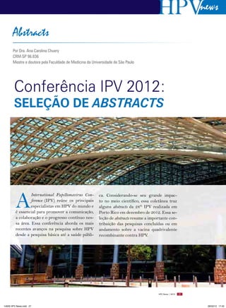 news

       Abstracts
       Por Dra. Ana Carolina Chuery
       CRM-SP 96.836
       Mestre e doutora pela Faculdade de Medicina da Universidade de São Paulo




        Conferência IPV 2012:
        seleção de abstracts




         A
                  International Papillomavirus Con-       ca. Considerando-se seu grande impac-
                  ference (IPV) reúne os principais       to no meio científico, essa coletânea traz
                  especialistas em HPV do mundo e         alguns abstracts da 28th IPV realizada em
         é essencial para promover a comunicação,         Porto Rico em dezembro de 2012. Essa se-
         a colaboração e o progresso contínuo nes-        leção de abstracts resume a importante con-
         sa área. Essa conferência aborda os mais         tribuição das pesquisas concluídas ou em
         recentes avanços na pesquisa sobre HPV           andamento sobre a vacina quadrivalente
         desde a pesquisa básica até a saúde públi-       recombinante contra HPV.




                                                                                          HPV News | 2013   27




14626 HPV News.indd 27                                                                                            28/03/13 17:45
 