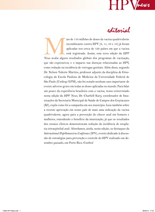 news

                                                                             editorial

                        M
                                            ais de 110 milhões de doses da vacina quadrivalente
                                            recombinante contra HPV (6, 11, 16 e 18) já foram
                                            aplicadas nos cerca de 120 países em que a vacina
                                            está registrada. Assim, esta nova edição da HPV
                        News avalia alguns resultados globais dos programas de vacinação,
                        que são expressivos, e o impacto nas doenças relacionadas ao HPV,
                        como redução na incidência de verrugas genitais. Além disso, segundo
                        Dr. Nelson Valente Martins, professor adjunto da disciplina de Gine-
                        cologia da Escola Paulista de Medicina da Universidade Federal de
                        São Paulo (Unifesp/EPM), não foi notado nenhum caso importante de
                        evento adverso grave em todas as doses aplicadas no mundo. Para falar
                        um pouco da experiência brasileira com a vacina, nosso entrevistado
                        nesta edição da HPV News, Dr. Charbell Kury, coordenador de Imu-
                        nizações da Secretaria Municipal de Saúde de Campos dos Goytacazes
                        (RJ), expôs como foi a campanha em seu município. Leia também sobre
                        a recente aprovação em nosso país de mais uma indicação da vacina
                        quadrivalente, agora para a prevenção do câncer anal em homens e
                        mulheres, estendendo o benefício da imunização, já que os resultados
                        dos ensaios clínicos demonstraram redução da incidência de neopla-
                        sia intraepitelial anal. Abordamos, ainda, nesta edição, os destaques da
                        International Papillomavirus Conference (IPV), evento dedicado à discus-
                        são de estratégias para prevenção e controle do HPV realizado em de-
                        zembro passado, em Porto Rico. Confira!




14626 HPV News.indd 1                                                                               28/03/13 17:44
 