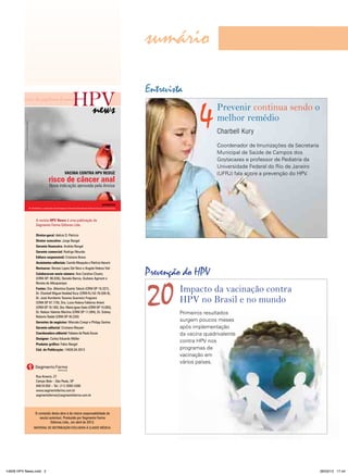 sumário
                                                                                                                                                                                                    Entrevista
         vírus do papiloma humano

                                                                                                                                                                      news
                                                                                                                                                                                                                     4      Prevenir continua sendo o
                                                                                                                                                                                                                            melhor remédio
          Mc-1302/12 03-2015-Grd-13-Br-1302-Pu Vacc-1078031-0000 iMPreSSo eM MarÇo/2013




                                                                                                                                                                                                                            Charbell Kury
                                               V




                                                                                                                                                                                                                            Coordenador de Imunizações da Secretaria
                                                                                                                                                                                                                            Municipal de Saúde de Campos dos
                                                                                                                                                                                                                            Goytacazes e professor de Pediatria da
                                                                                                                                                                                                                            Universidade Federal do Rio de Janeiro
                                                                                                                                    Vacina contra HPV reduz                                                                 (UFRJ) fala sobre a prevenção do HPV.
                                                                                                                 risco de câncer anal
                                                                                                                  Nova indicação aprovada pela Anvisa


                                                                                                                                                                                 entreViSta
                                                                                          Dr. Charbell Kury, coordenador de Imunizações da Secretaria Municipal de Saúde de Campos dos Goytacazes




                                                                                                  A revista HPV news é uma publicação da
                                                                                                  Segmento Farma Editores Ltda.

                                                                                                  diretor-geral: Idelcio D. Patricio
                                                                                                  diretor executivo: Jorge Rangel
                                                                                                  Gerente financeira: Andréa Rangel
                                                                                                  Gerente comercial: Rodrigo Mourão
                                                                                                  editora responsável: Cristiana Bravo
                                                                                                  assistentes editoriais: Camila Mesquita e Patrícia Harumi
                                                                                                  revisoras: Renata Lopes Del Nero e Angela Helena Viel
                                                                                                  colaboraram neste número: Ana Carolina Chuery
                                                                                                  (CRM-SP: 96.836), Daniela Barros, Giuliano Agmont e
                                                                                                                                                                                                    Prevenção do HPV

                                                                                                                                                                                                    20
                                                                                                  Renata de Albuquerque
                                                                                                  Fontes: Dra. Albertina Duarte Takiuti (CRM-SP 16.327),
                                                                                                  Dr. Charbell Miguel Haddad Kury (CRM-RJ 52-76.026-9),
                                                                                                                                                                                                             Impacto da vacinação contra
                                                                                                  Dr. José Humberto Tavares Guerreiro Fregnani
                                                                                                  (CRM-SP 87.778), Dra. Luiza Helena Falleiros Arlant                                                        HPV no Brasil e no mundo
                                                                                                  (CRM-SP 16.185), Dra. Maria Ignez Saito (CRM-SP 15.093),
                                                                                                  Dr. Nelson Valente Martins (CRM-SP 11.094), Dr. Sidney                                                     Primeiros resultados
                                                                                                  Roberto Nadal (CRM-SP 40.220)
                                                                                                  Gerentes de negócios: Marcela Crespi e Philipp Santos
                                                                                                                                                                                                             surgem poucos meses
                                                                                                  Gerente editorial: Cristiane Mezzari                                                                       após implementação
                                                                                                  coordenadora editorial: Fabiana de Paula Souza                                                             da vacina quadrivalente
                                                                                                  designer: Carlos Eduardo Müller
                                                                                                                                                                                                             contra HPV nos
                                                                                                  Produtor gráfico: Fabio Rangel
                                                                                                  cód. da Publicação: 14626.04.2013                                                                          programas de
                                                                                                                                                                                                             vacinação em
                                                                                                                                                                                                             vários países.

                                                                                                  Rua Anseriz, 27
                                                                                                  Campo Belo – São Paulo, SP
                                                                                                  04618-050 – Tel.: (11) 3093-3300
                                                                                                  www.segmentofarma.com.br
                                                                                                  segmentofarma@segmentofarma.com.br




                                                                                                 O conteúdo desta obra é de inteira responsabilidade de
                                                                                                    seu(s) autor(es). Produzido por Segmento Farma
                                                                                                            Editores Ltda., em abril de 2013.
                                                                                               MATERIAL DE DISTRIBUIçãO ExCLUSIVA à CLASSE MÉDICA.




14626 HPV News.indd 2                                                                                                                                                                                                                                                  28/03/13 17:44
 