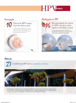 news

       Imunização                                                            Atualização em HPV

           10            Vacina de HPV reduz
                         risco de câncer anal
                         Anvisa aprova indicação da vacina
                         quadrivalente recombinante contra
                                                                                   16
                                                                                               Recomendação da vacina
                                                                                               de HPV não deve estar
                                                                                               ligada à atividade sexual
                                                                                               Prevenção precoce deve enfatizar a
                         HPV (6,11,16 e 18) também para
                                                                                               prevenção de doenças, como acontece
                         prevenção de câncer anal.
                                                                                               com outras vacinas do calendário.




       Abstracts

           27           Conferência IPV 2012: seleção de abstracts




              Nesta edição, destacam-se os abstracts da 28th IPV, que reuniu os principais especialistas
              em HPV do mundo e trouxe resultados das mais recentes pesquisas com o papilomavírus
              humano. O evento foi realizado em Porto Rico em dezembro de 2012.




14626 HPV News.indd 3                                                                                                        28/03/13 17:44
 