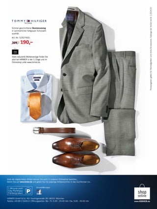 PreisangabengeltenfürNormalgrößenundohneAccessoires.SolangederVorratreicht.2.2014.01
HirmerMenstyle
Viele der abgebildeten Artikel können Sie auch in unserem Onlineshop bestellen.
Gehen Sie auf www.hirmer.de und geben Sie die jeweilige Artikelnummer in das Suchfenster ein.
HIRMER GmbH & Co. KG | Kaufingerstraße 28 | 80331 München
Telefon +49 89 2 36 83-0 | Öffnungszeiten: Mo - Fr: 9.30 - 20.00 Uhr | Sa. 9.00 - 20.00 Uhr
Stark reduzierte Markenanzüge finden Sie
jetzt bei HIRMER in der 3. Etage und im
Onlineshop unter www.hirmer.de.
Schmal geschnittener Businessanzug
in sommerlicher hellgrauer Schurwoll-
qualität.
Art.-Nr. 52927900.
399,– 190,–
 