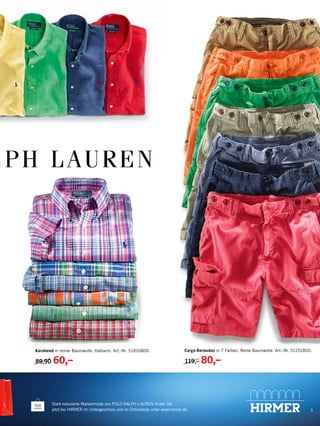 3
Stark reduzierte Markenmode von POLO RALPH LAUREN finden Sie
jetzt bei HIRMER im Untergeschoss und im Onlineshop unter www.hirmer.de.
Cargo-Bermudas in 7 Farben. Reine Baumwolle. Art.-Nr. 51251800.
119,– 80,–
Karohemd in reiner Baumwolle. Halbarm. Art.-Nr. 51816800.
89,90 60,–
 