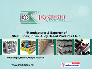 “ Manufacturer & Exporter of Steel Tubes, Pipes, Alloy Based Products Etc.” 