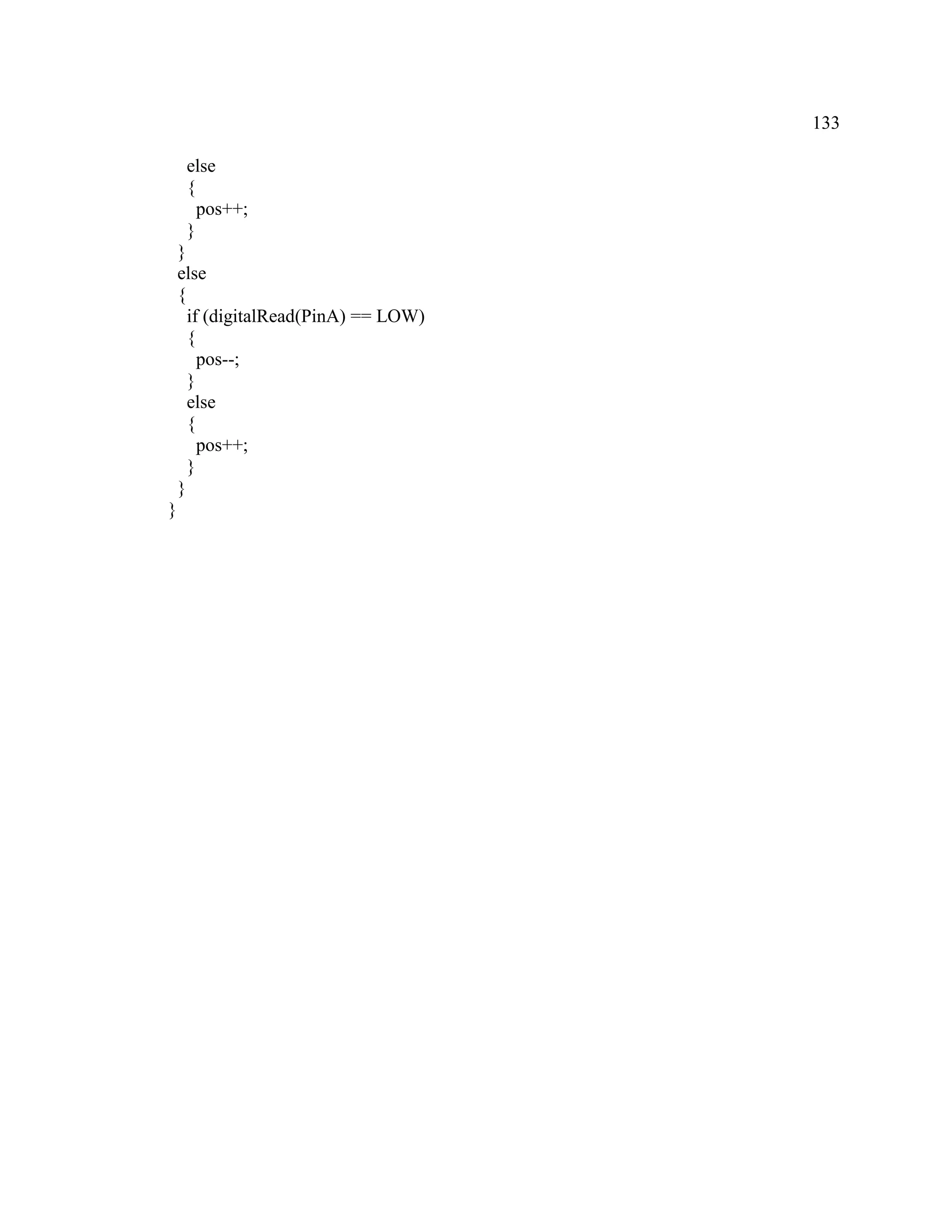 133
else
{
pos++;
}
}
else
{
if (digitalRead(PinA) == LOW)
{
pos--;
}
else
{
pos++;
}
}
}
 