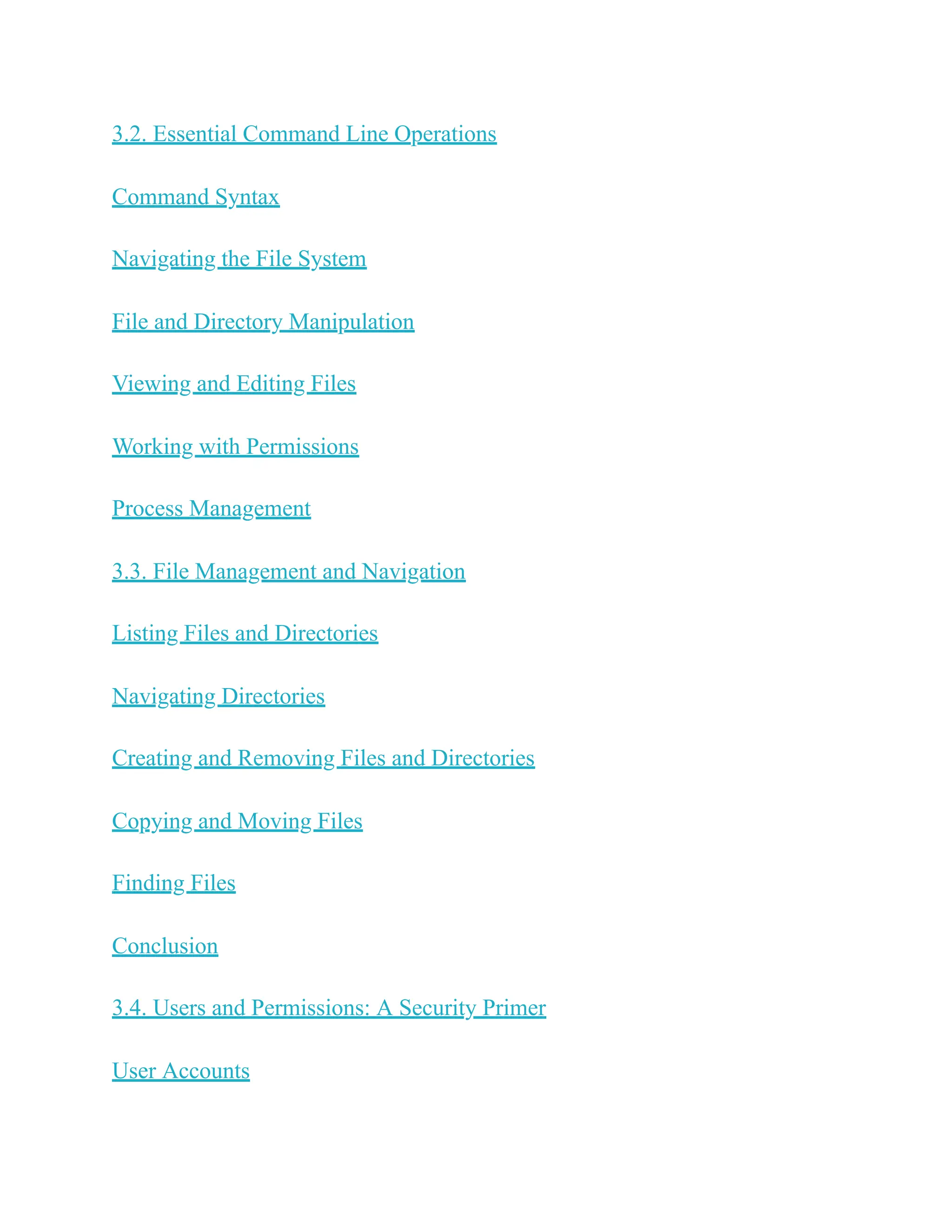 3.2. Essential Command Line Operations
Command Syntax
Navigating the File System
File and Directory Manipulation
Viewing and Editing Files
Working with Permissions
Process Management
3.3. File Management and Navigation
Listing Files and Directories
Navigating Directories
Creating and Removing Files and Directories
Copying and Moving Files
Finding Files
Conclusion
3.4. Users and Permissions: A Security Primer
User Accounts
 