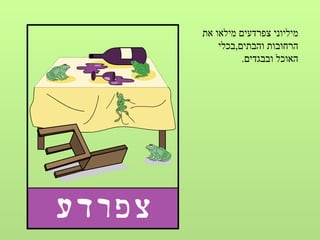 ‫מיליוני צפרדעים מילאו את‬
    ‫הרחובות והבתים,בכלי‬
          ‫האוכל ובבגדים.‬
 