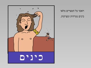 ‫ראשי כל המצרים מלאו‬
‫כינים מגרדות ומציקות.‬
 