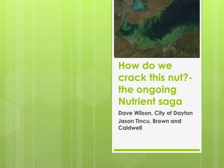 How do we
crack this nut?-
the ongoing
Nutrient saga
Dave Wilson, City of Dayton
Jason Tincu, Brown and
Caldwell
 