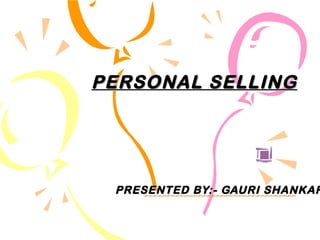 PERSONAL SELLING PRESENTED BY:- GAURI SHANKAR 